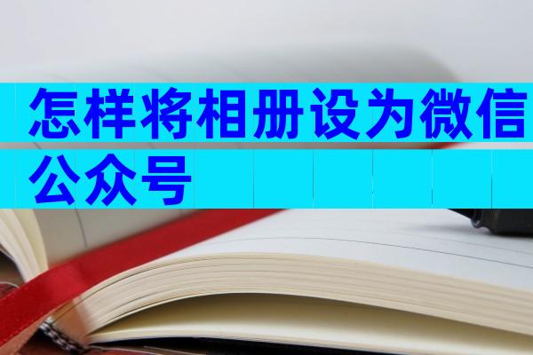 怎样将相册设为微信公众号