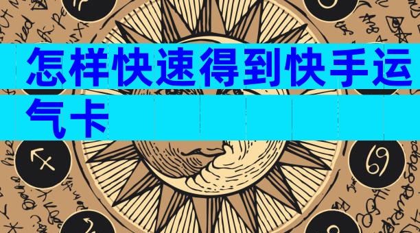 怎样快速得到快手运气卡