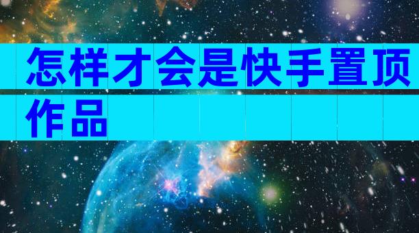 怎样才会是快手置顶作品