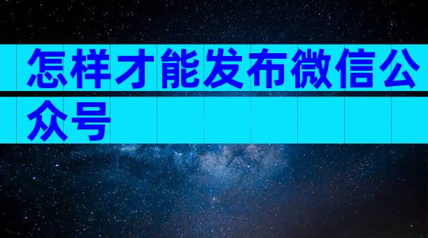 怎样才能发布微信公众号