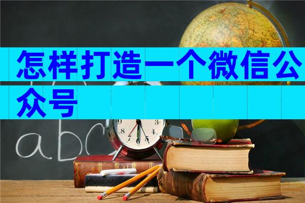 怎样打造一个微信公众号