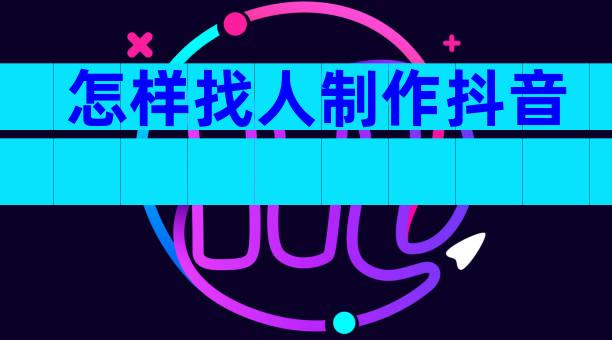 怎样找人制作抖音
