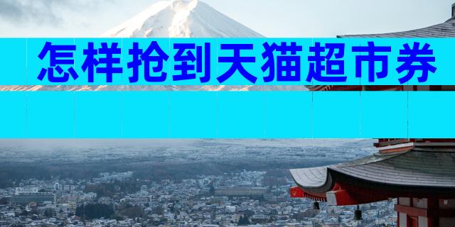 怎样抢到天猫超市券