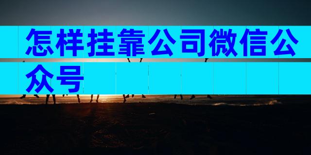 怎样挂靠公司微信公众号