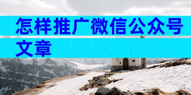 怎样推广微信公众号文章