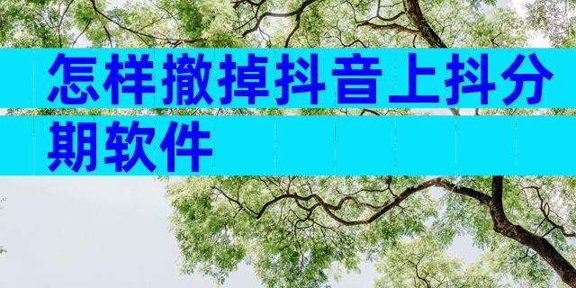 怎样撤掉抖音上抖分期软件