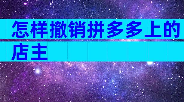 怎样撤销拼多多上的店主