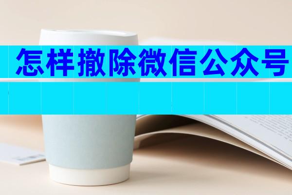 怎样撤除微信公众号