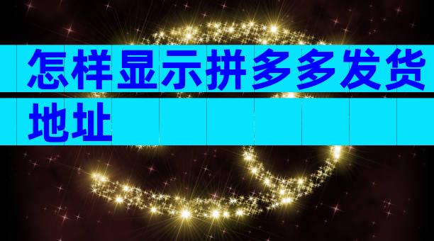 怎样显示拼多多发货地址