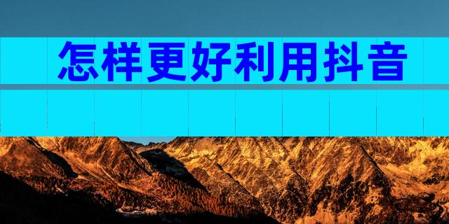 怎样更好利用抖音