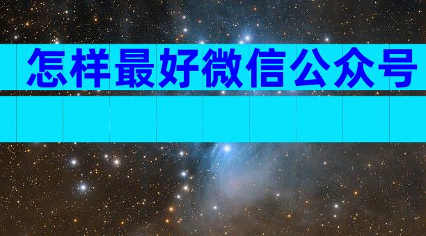 怎样最好微信公众号