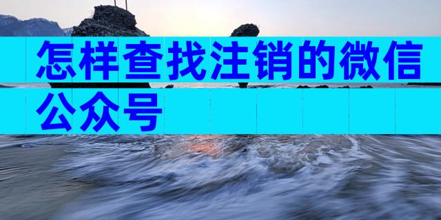 怎样查找注销的微信公众号