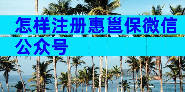 怎样注册惠邕保微信公众号