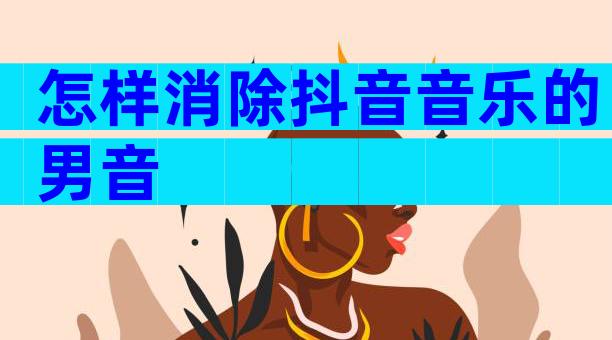 怎样消除抖音音乐的男音