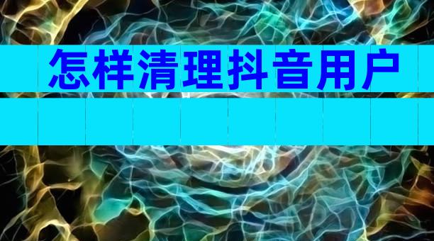 怎样清理抖音用户
