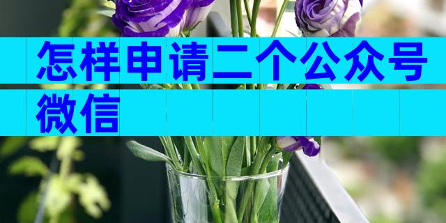 怎样申请二个公众号微信