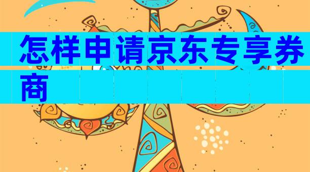 怎样申请京东专享券商