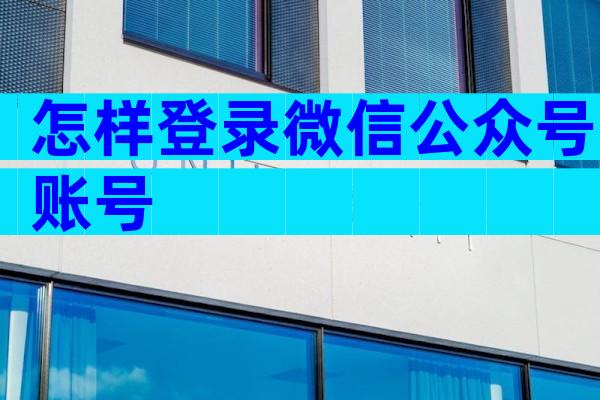 怎样登录微信公众号账号