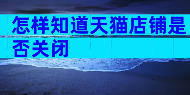 怎样知道天猫店铺是否关闭