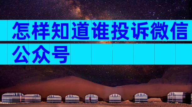 怎样知道谁投诉微信公众号