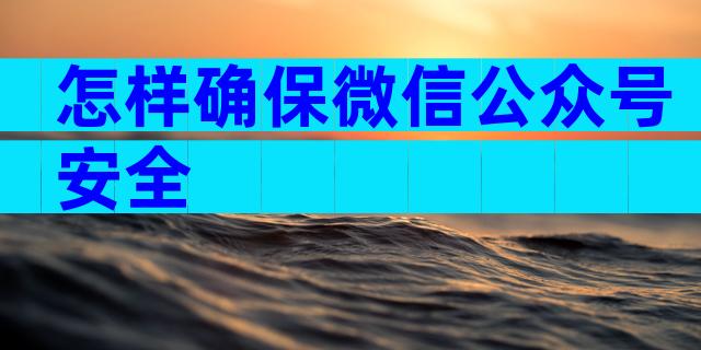 怎样确保微信公众号安全
