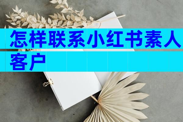 怎样联系小红书素人客户