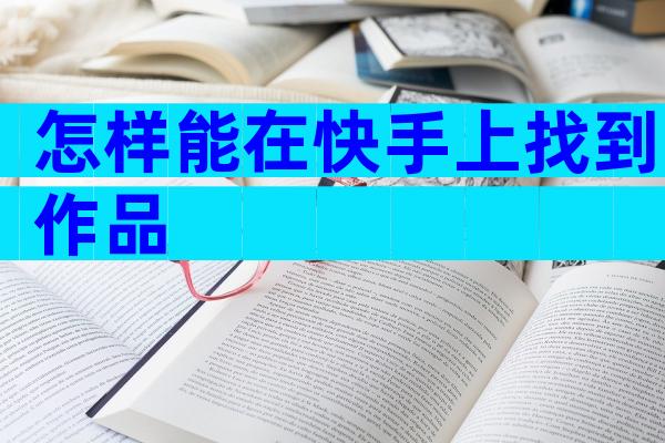 怎样能在快手上找到作品
