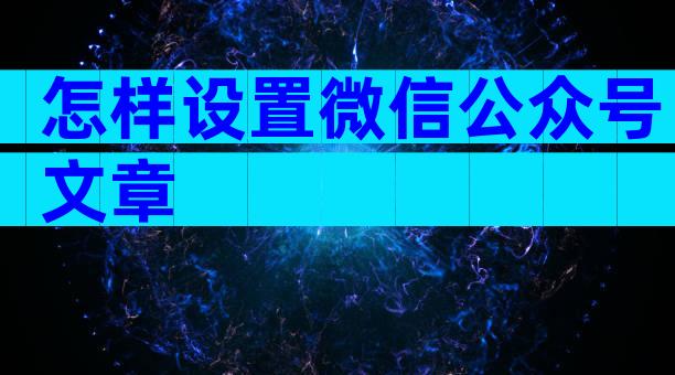 怎样设置微信公众号文章