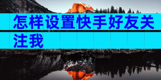 怎样设置快手好友关注我