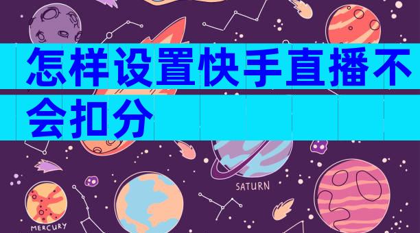 怎样设置快手直播不会扣分