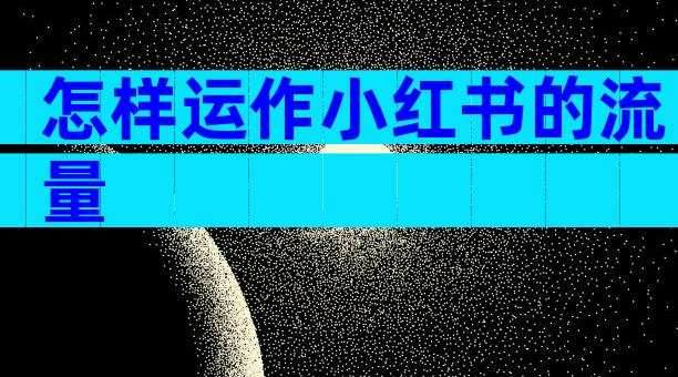 怎样运作小红书的流量
