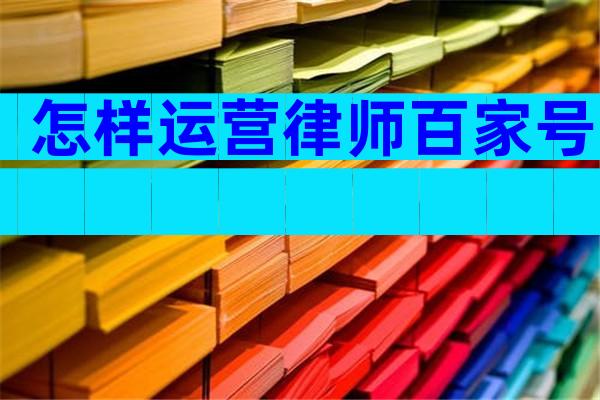 怎样运营律师百家号