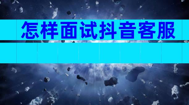 怎样面试抖音客服