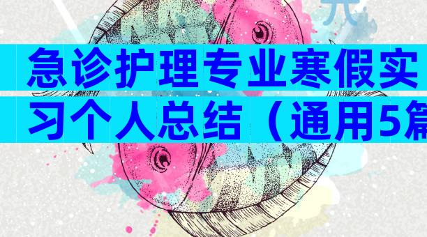 急诊护理专业寒假实习个人总结（通用5篇）