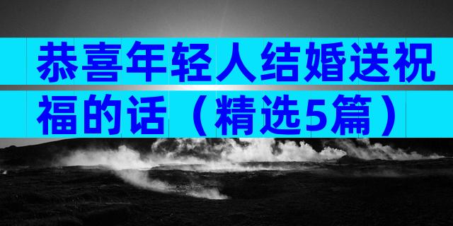 恭喜年轻人结婚送祝福的话（精选5篇）