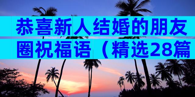 恭喜新人结婚的朋友圈祝福语（精选28篇）
