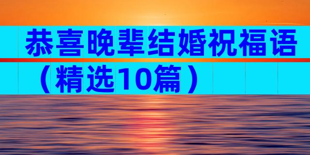 恭喜晚辈结婚祝福语（精选10篇）