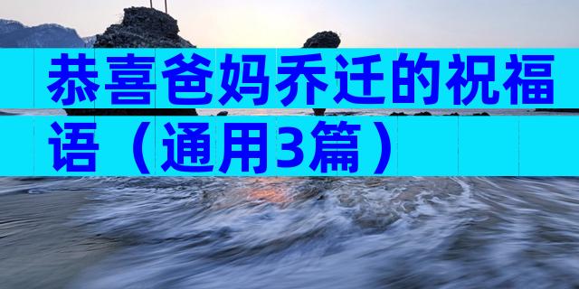 恭喜爸妈乔迁的祝福语（通用3篇）