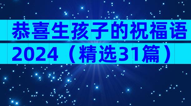 恭喜生孩子的祝福语2024（精选31篇）