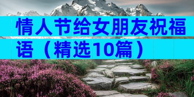 情人节给女朋友祝福语（精选10篇）