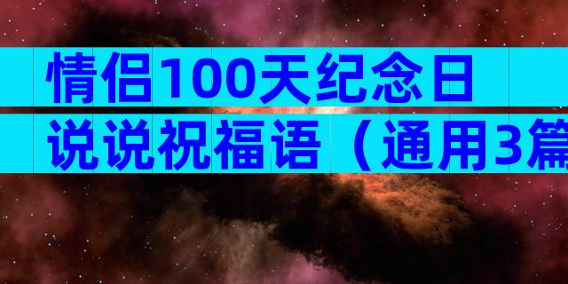 情侣100天纪念日说说祝福语（通用3篇）