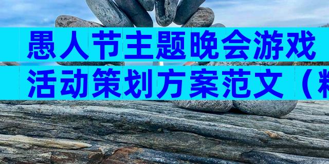愚人节主题晚会游戏活动策划方案范文（精选3篇）