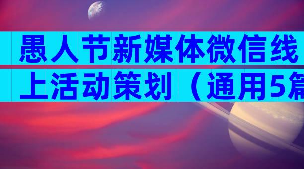 愚人节新媒体微信线上活动策划（通用5篇）