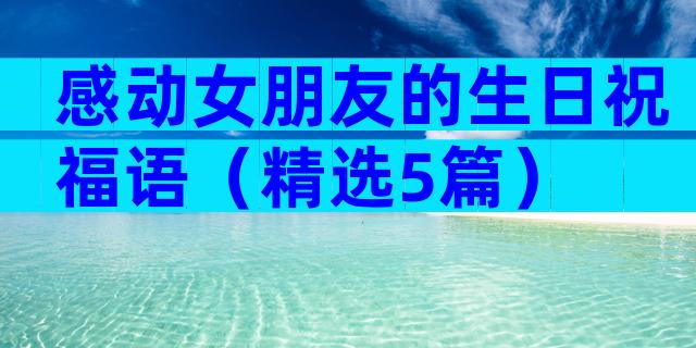 感动女朋友的生日祝福语（精选5篇）