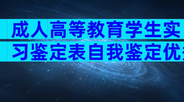 成人高等教育学生实习鉴定表自我鉴定优秀范文_优秀实习生自我鉴定（通用3篇