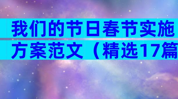 我们的节日春节实施方案范文（精选17篇）