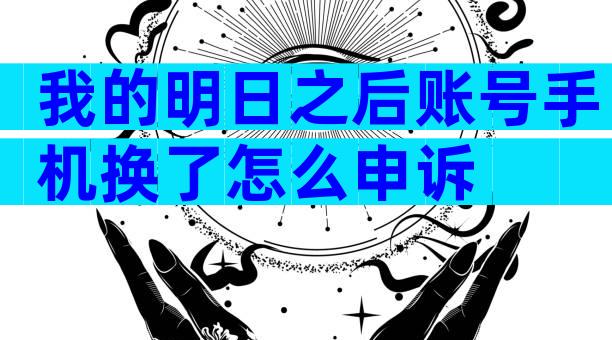 我的明日之后账号手机换了怎么申诉
