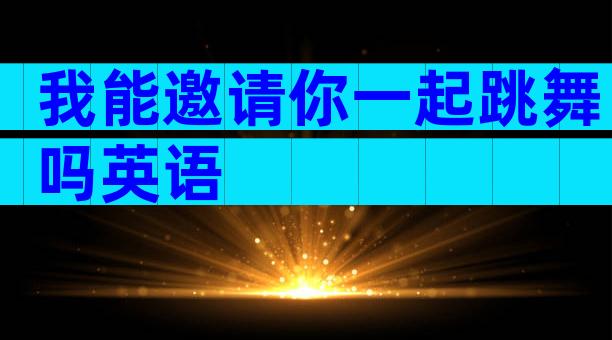 我能邀请你一起跳舞吗英语