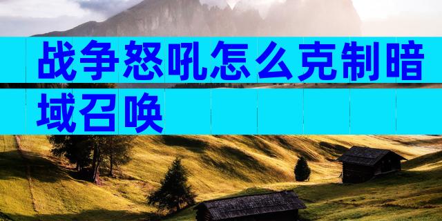 战争怒吼怎么克制暗域召唤