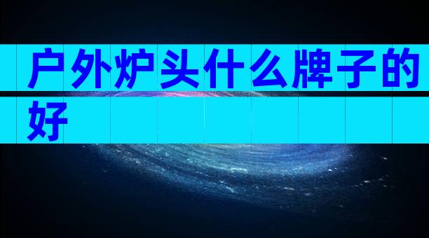 户外炉头什么牌子的好